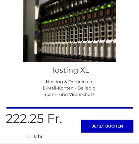 Hosting XL Hosting & Domein ch E-Mail-Konten - Beliebig Spam- und Virenschutz  222.25 Fr. im Jahr JETZT BUCHEN JETZT BUCHEN